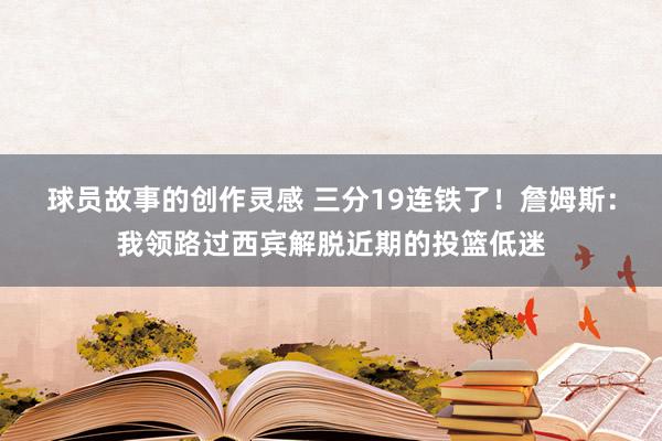 球员故事的创作灵感 三分19连铁了！詹姆斯：我领路过西宾解脱近期的投篮低迷