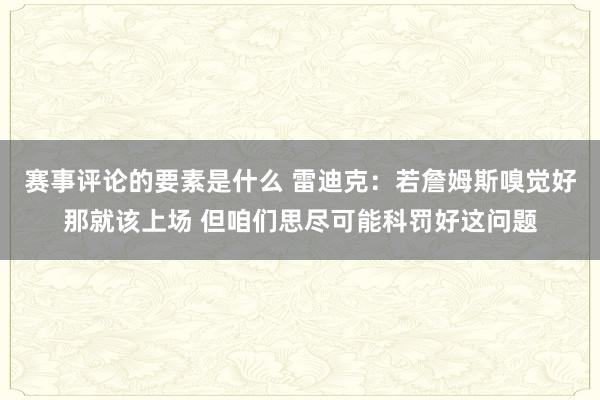 赛事评论的要素是什么 雷迪克：若詹姆斯嗅觉好那就该上场 但咱们思尽可能科罚好这问题