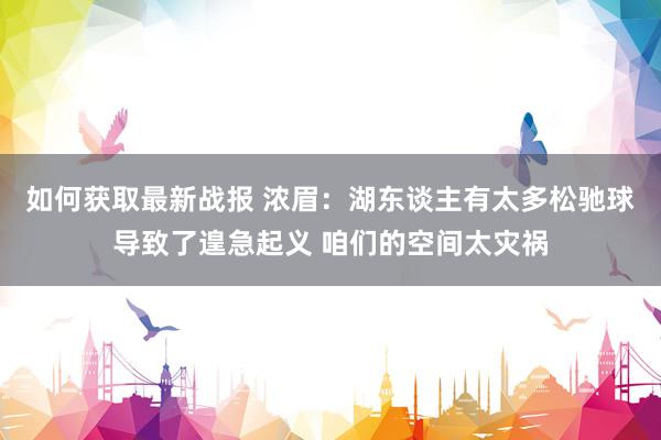 如何获取最新战报 浓眉：湖东谈主有太多松驰球导致了遑急起义 咱们的空间太灾祸