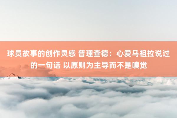 球员故事的创作灵感 普理查德：心爱马祖拉说过的一句话 以原则为主导而不是嗅觉