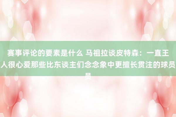 赛事评论的要素是什么 马祖拉谈皮特森：一直王人很心爱那些比东谈主们念念象中更擅长贯注的球员