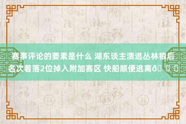 赛事评论的要素是什么 湖东谈主溃逃丛林狼后名次着落2位掉入附加赛区 快船顺便逃离😋