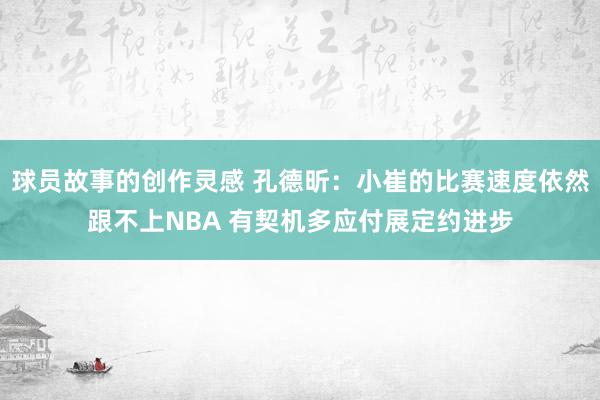 球员故事的创作灵感 孔德昕：小崔的比赛速度依然跟不上NBA 有契机多应付展定约进步