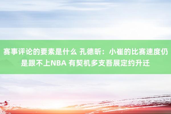 赛事评论的要素是什么 孔德昕：小崔的比赛速度仍是跟不上NBA 有契机多支吾展定约升迁