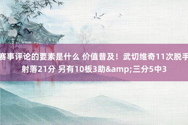 赛事评论的要素是什么 价值普及！武切维奇11次脱手射落21分 另有10板3助&三分5中3