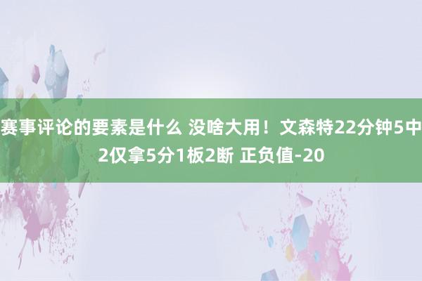 赛事评论的要素是什么 没啥大用！文森特22分钟5中2仅拿5分1板2断 正负值-20