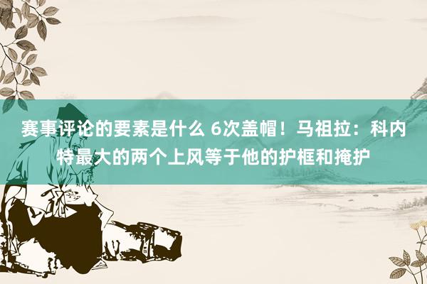 赛事评论的要素是什么 6次盖帽！马祖拉：科内特最大的两个上风等于他的护框和掩护