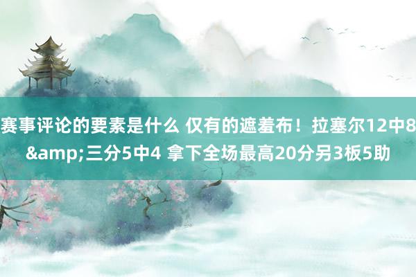 赛事评论的要素是什么 仅有的遮羞布！拉塞尔12中8&三分5中4 拿下全场最高20分另3板5助