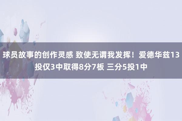 球员故事的创作灵感 致使无谓我发挥！爱德华兹13投仅3中取得8分7板 三分5投1中