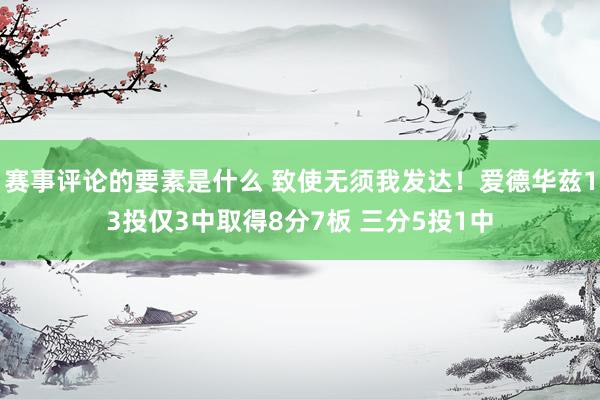 赛事评论的要素是什么 致使无须我发达！爱德华兹13投仅3中取得8分7板 三分5投1中