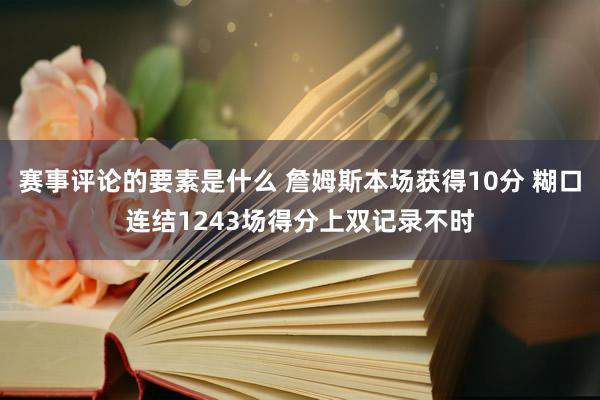 赛事评论的要素是什么 詹姆斯本场获得10分 糊口连结1243场得分上双记录不时