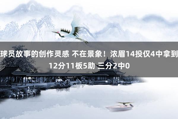 球员故事的创作灵感 不在景象！浓眉14投仅4中拿到12分11板5助 三分2中0