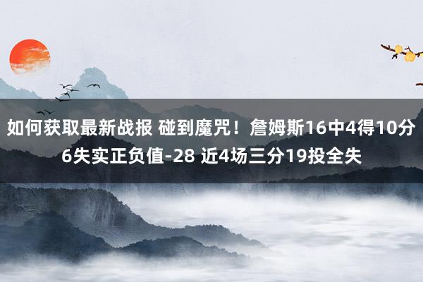 如何获取最新战报 碰到魔咒！詹姆斯16中4得10分6失实正负值-28 近4场三分19投全失