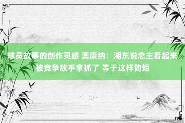 球员故事的创作灵感 奥康纳：湖东说念主看起来被竞争敌手拿抓了 等于这样简短