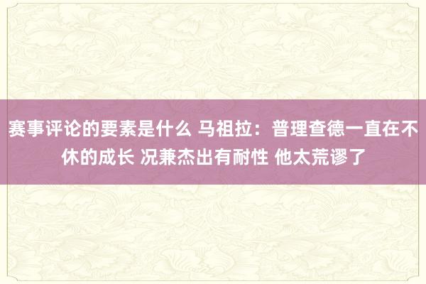 赛事评论的要素是什么 马祖拉：普理查德一直在不休的成长 况兼杰出有耐性 他太荒谬了