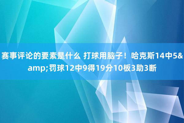 赛事评论的要素是什么 打球用脑子！哈克斯14中5&罚球12中9得19分10板3助3断