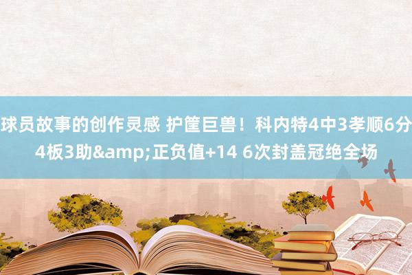 球员故事的创作灵感 护筐巨兽！科内特4中3孝顺6分4板3助&正负值+14 6次封盖冠绝全场