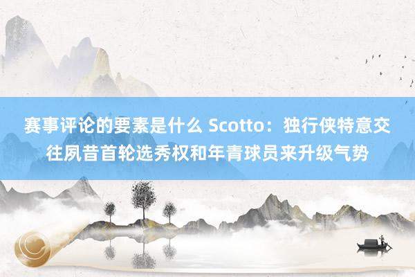 赛事评论的要素是什么 Scotto：独行侠特意交往夙昔首轮选秀权和年青球员来升级气势