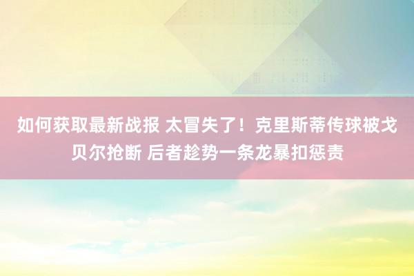 如何获取最新战报 太冒失了！克里斯蒂传球被戈贝尔抢断 后者趁势一条龙暴扣惩责