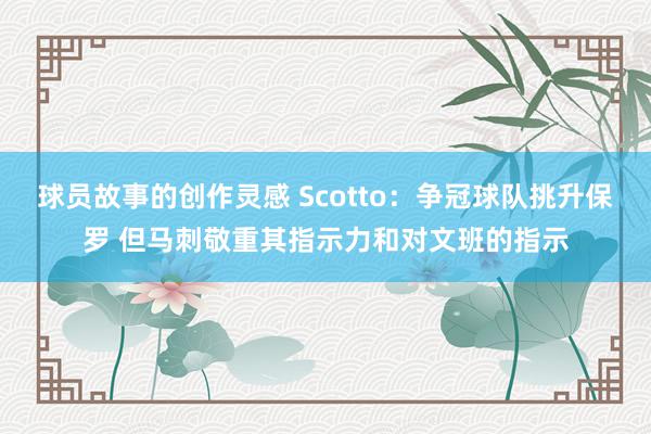 球员故事的创作灵感 Scotto：争冠球队挑升保罗 但马刺敬重其指示力和对文班的指示