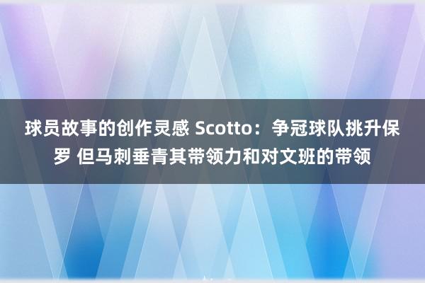 球员故事的创作灵感 Scotto：争冠球队挑升保罗 但马刺垂青其带领力和对文班的带领