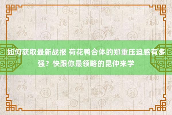 如何获取最新战报 荷花鸭合体的郑重压迫感有多强？快跟你最领略的昆仲来学