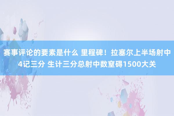 赛事评论的要素是什么 里程碑！拉塞尔上半场射中4记三分 生计三分总射中数窒碍1500大关