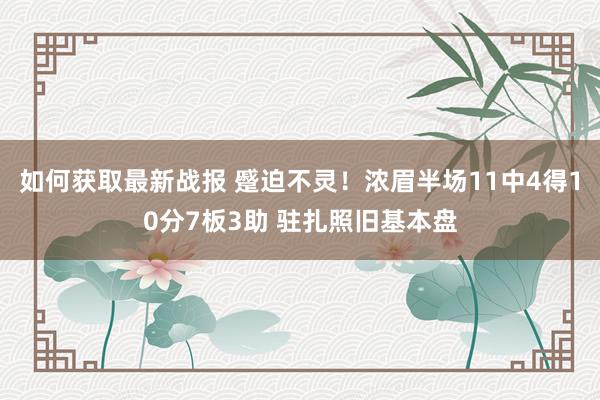 如何获取最新战报 蹙迫不灵！浓眉半场11中4得10分7板3助 驻扎照旧基本盘