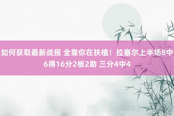 如何获取最新战报 全靠你在扶植！拉塞尔上半场8中6得16分2板2助 三分4中4