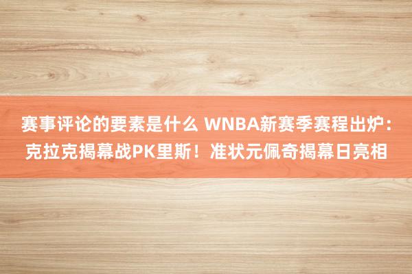 赛事评论的要素是什么 WNBA新赛季赛程出炉：克拉克揭幕战PK里斯！准状元佩奇揭幕日亮相