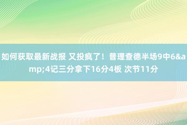 如何获取最新战报 又投疯了！普理查德半场9中6&4记三分拿下16分4板 次节11分