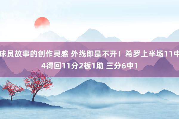 球员故事的创作灵感 外线即是不开！希罗上半场11中4得回11分2板1助 三分6中1