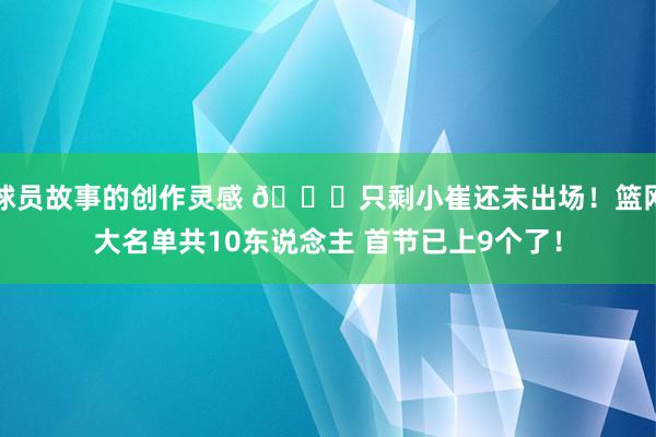 球员故事的创作灵感 👀只剩小崔还未出场！篮网大名单共10东说念主 首节已上9个了！