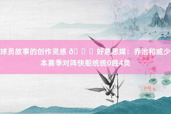 球员故事的创作灵感 👀好意思媒：乔治和威少本赛季对阵快船统统0胜4负