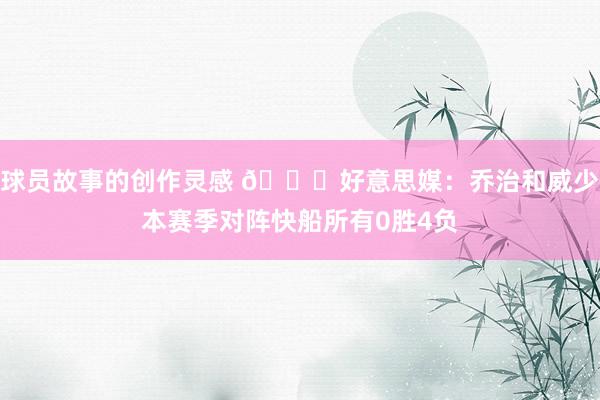 球员故事的创作灵感 👀好意思媒：乔治和威少本赛季对阵快船所有0胜4负