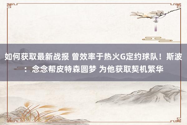 如何获取最新战报 曾效率于热火G定约球队！斯波：念念帮皮特森圆梦 为他获取契机繁华