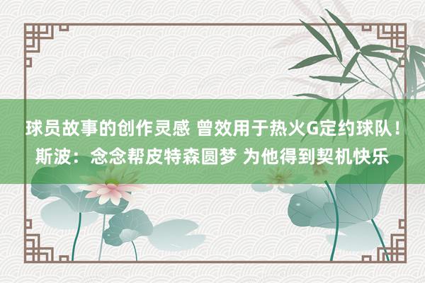 球员故事的创作灵感 曾效用于热火G定约球队！斯波：念念帮皮特森圆梦 为他得到契机快乐