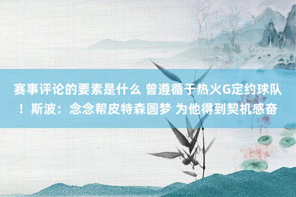 赛事评论的要素是什么 曾遵循于热火G定约球队！斯波：念念帮皮特森圆梦 为他得到契机感奋