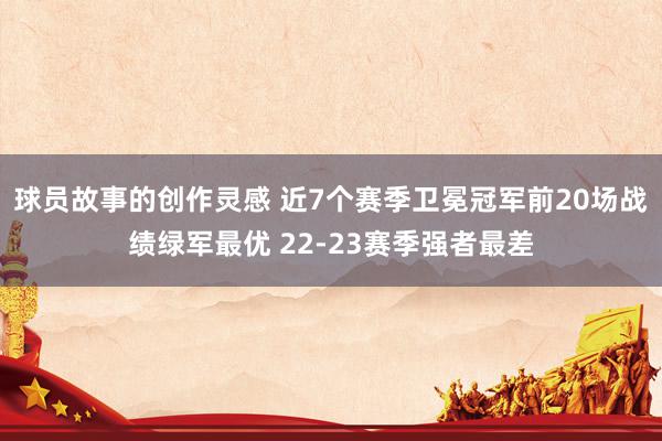 球员故事的创作灵感 近7个赛季卫冕冠军前20场战绩绿军最优 22-23赛季强者最差