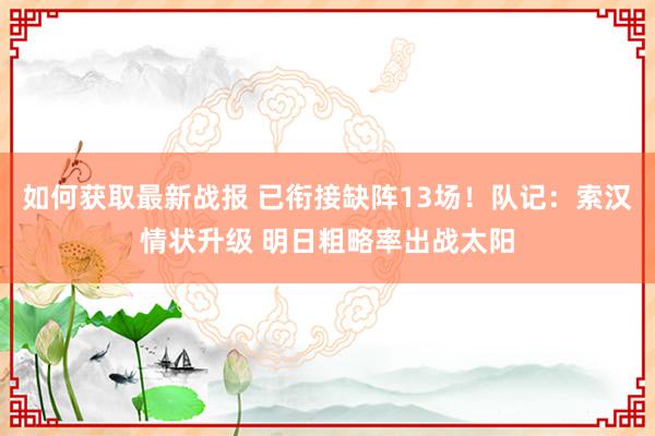 如何获取最新战报 已衔接缺阵13场！队记：索汉情状升级 明日粗略率出战太阳