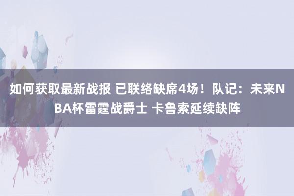 如何获取最新战报 已联络缺席4场！队记：未来NBA杯雷霆战爵士 卡鲁索延续缺阵