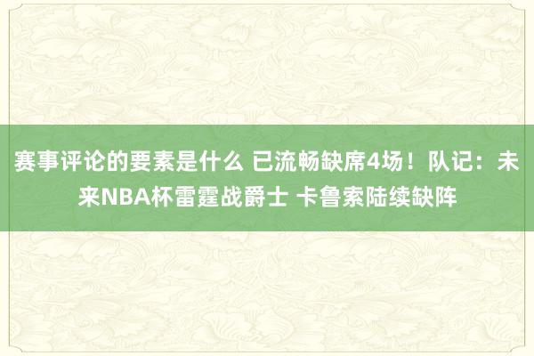 赛事评论的要素是什么 已流畅缺席4场！队记：未来NBA杯雷霆战爵士 卡鲁索陆续缺阵