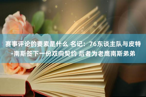 赛事评论的要素是什么 名记：76东谈主队与皮特-南斯签下一份双向契约 后者为老鹰南斯弟弟