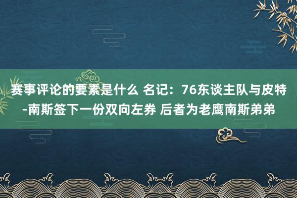 赛事评论的要素是什么 名记：76东谈主队与皮特-南斯签下一份双向左券 后者为老鹰南斯弟弟