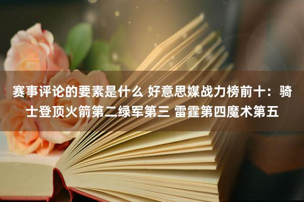 赛事评论的要素是什么 好意思媒战力榜前十：骑士登顶火箭第二绿军第三 雷霆第四魔术第五