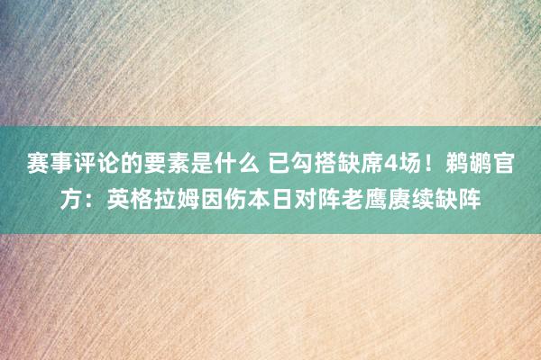 赛事评论的要素是什么 已勾搭缺席4场！鹈鹕官方：英格拉姆因伤本日对阵老鹰赓续缺阵