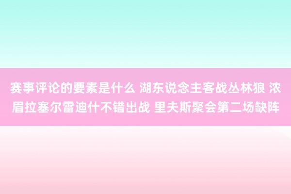 赛事评论的要素是什么 湖东说念主客战丛林狼 浓眉拉塞尔雷迪什不错出战 里夫斯聚会第二场缺阵