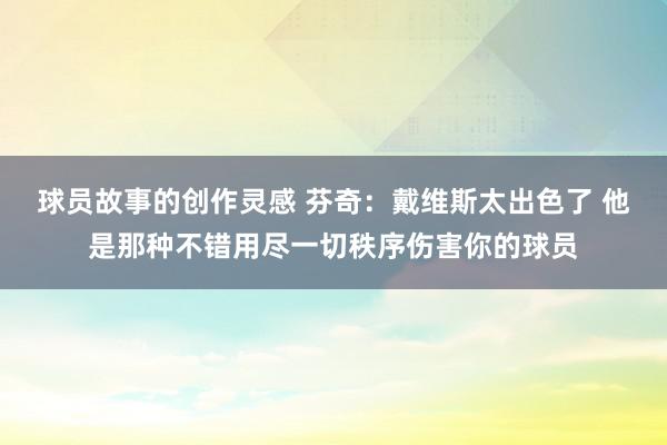 球员故事的创作灵感 芬奇：戴维斯太出色了 他是那种不错用尽一切秩序伤害你的球员