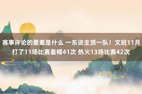 赛事评论的要素是什么 一东谈主顶一队！文班11月打了11场比赛盖帽41次 热火13场比赛42次