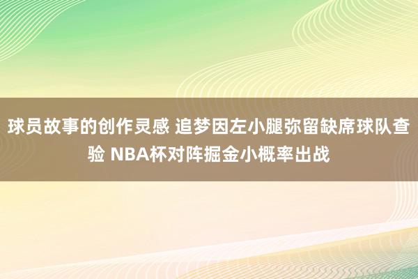 球员故事的创作灵感 追梦因左小腿弥留缺席球队查验 NBA杯对阵掘金小概率出战